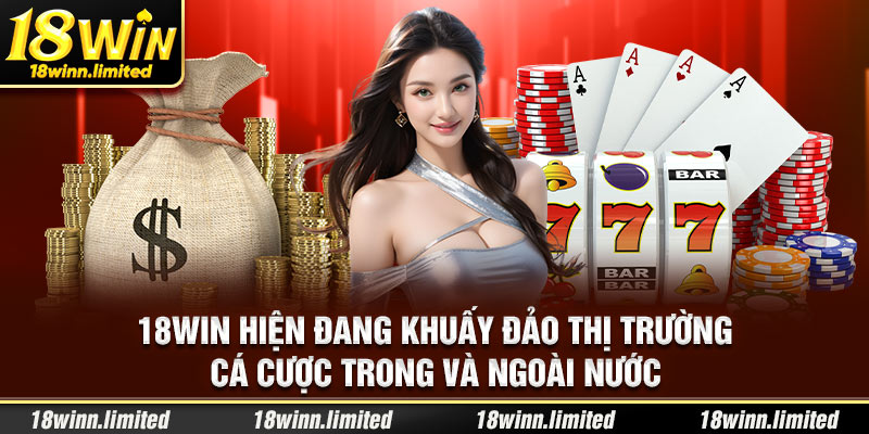 1-18win-hien-dang-khuay-dao-thi-truong-ca-cuoc-trong-va-ngoai-nuoc