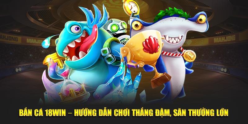 ban-ca-18win-–-huong-dan-choi-thang-dam-san-thuong-lon (1)