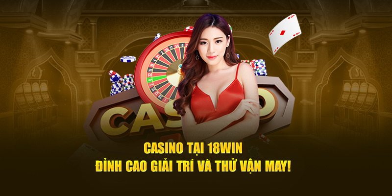 casino-tai-18win-dinh-cao-giai-tri-va-thu-van-may