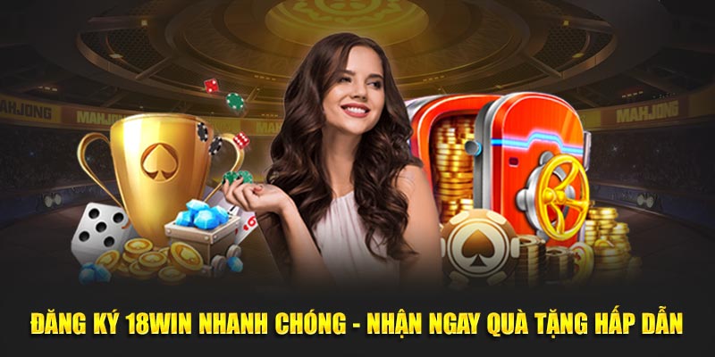 dang-ky-18win-nhanh-chong-nhan-ngay-qua-tang-hap-dan